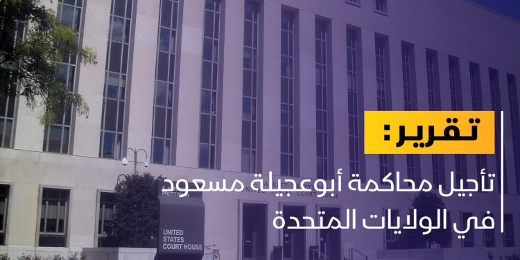 تأجيل محاكمة أبوعجيلة مسعود أمام محكمة واشنطن الفيدرالية