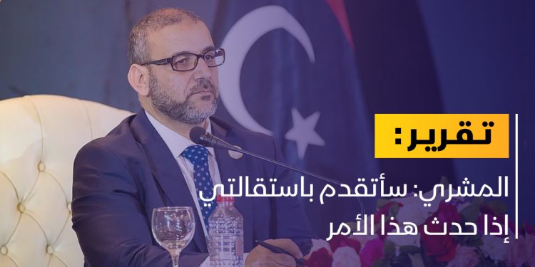 ما الشرط الذي وضعه المشري ليتقدم باستقالته؟