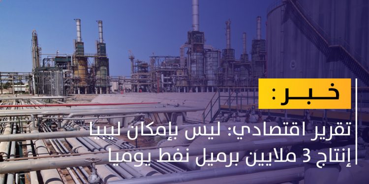 غرفة الطاقة الأفريقية: ليس بإمكان ليبيا إنتاج 3 ملايين برميل نفط يوميا