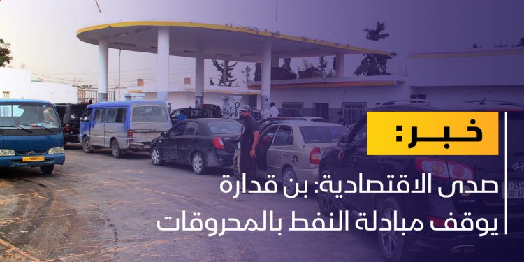 صدى الاقتصادية: إيقاف مبادلة النفط بالمحروقات في ليبيا