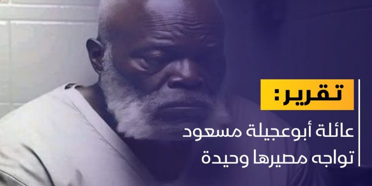 عائلة أبوعجيلة مسعود تواجه مصيرها وحيدة
