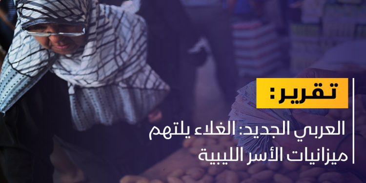 غلاء يلتهم ميزانيات الأسر في ليبيا.. ما الأسباب؟