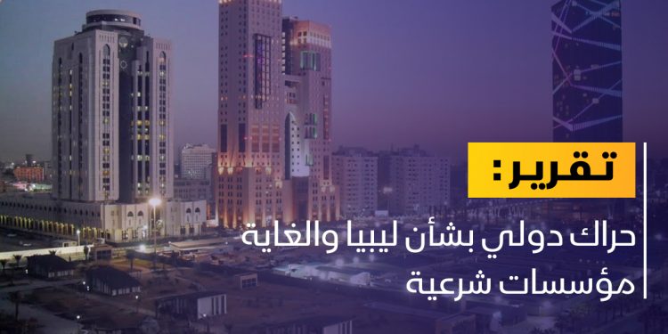 حراك دولي بشأن ليبيا والغاية مؤسسات شرعية