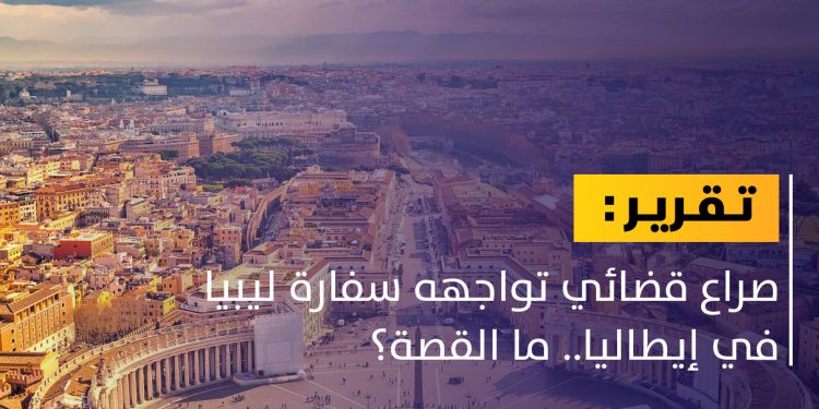 السفارة الليبية في إيطاليا تواجه معركة قضائية
