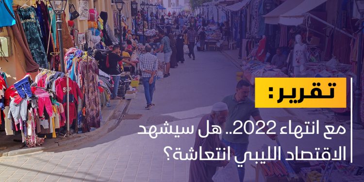 مع انتهاء 2022.. هل سيشهد الاقتصاد الليبي انتعاشة؟