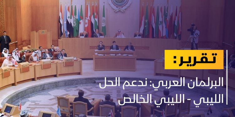 البرلمان العربي: ندعم الحل الوطني الخالص في ليبيا
