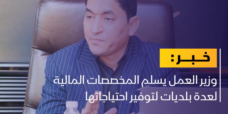 وزير العمل يسلم المخصصات المالية لعدة بلديات لتوفير احتياجاتها