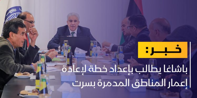 باشاغا يتابع استعدادات بدء إعمار المناطق المتضررة بسرت