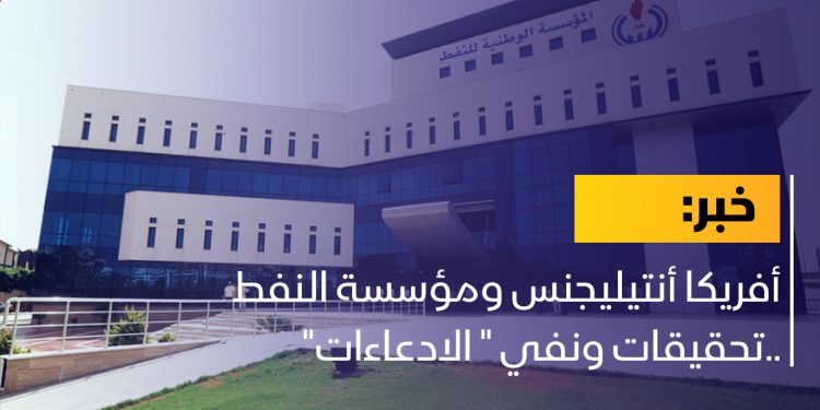 أفريكا أنتيليجنس ومؤسسة النفط ..تحقيقات ونفي ” الادعاءات”