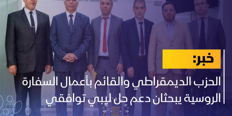 الحزب الديمقراطي والقائم بأعمال السفارة الروسية يبحثان دعم حل ليبي توافقي