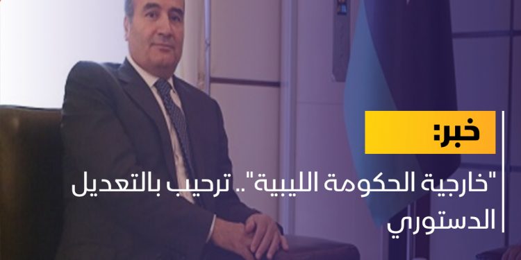 “خارجية الحكومة الليبية”.. ترحيب بالتعديل الدستوري