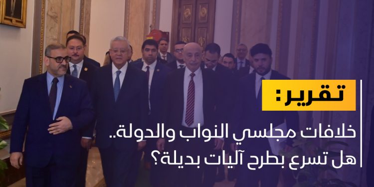 خلافات مجلسي النواب والدولة..هل تسرع بطرح آليات بديلة؟