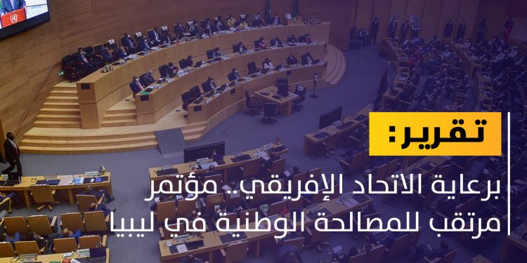 برعاية الاتحاد الإفريقي ..مؤتمر مرتقب للمصالحة الوطنية في ليبيا