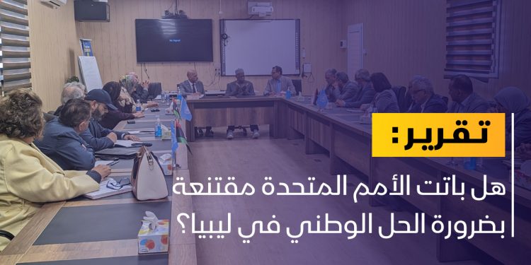 هل هناك توجه أممي نحو الحل الوطني في ليبيا؟