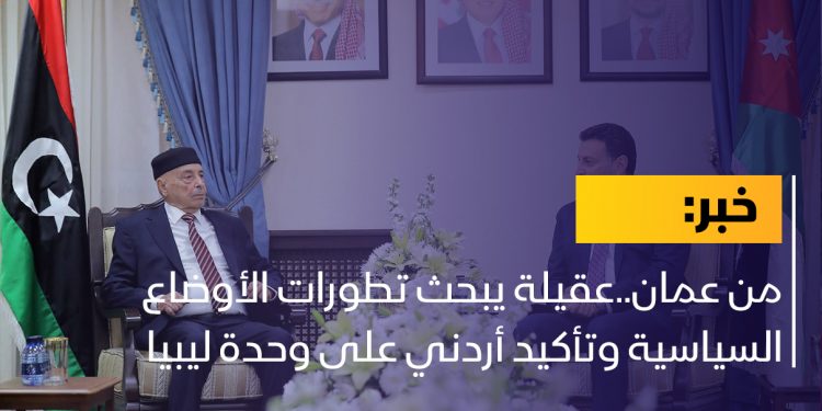 من عمان..عقيلة يبحث تطورات الأوضاع السياسية وتأكيد أردني على وحدة ليبيا