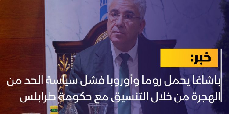 باشاغا يحمل روما وأوروبا فشل سياسة الحد من الهجرة من خلال التنسيق مع حكومة طرابلس