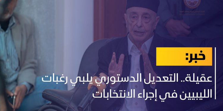 عقيلة.. التعديل الدستوري يلبي رغبات الليبيين في إجراء الانتخابات