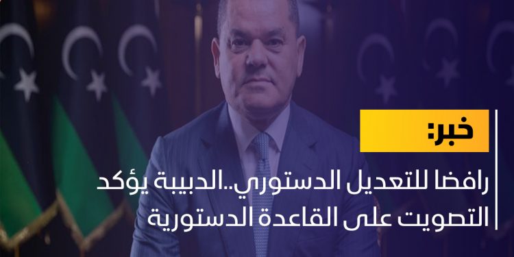 رافضا للتعديل الدستوري..الدبيبة يؤكد التصويت على القاعدة الدستورية