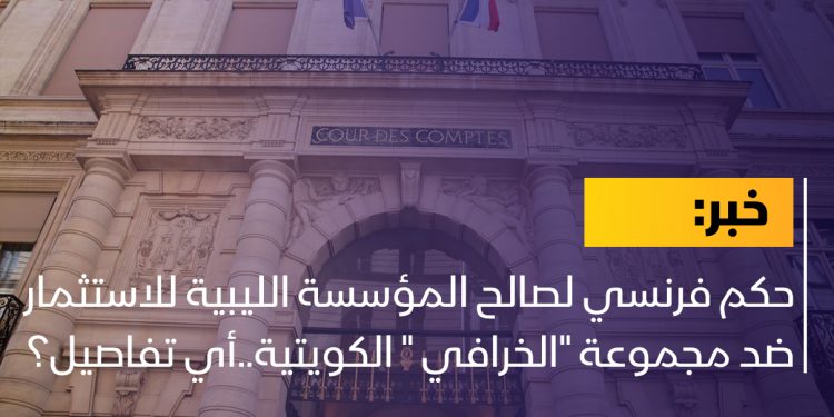 حكم فرنسي لصالح المؤسسة الليبية للاستثمار ضد مجموعة “الخرافي ” الكويتية..أي تفاصيل؟