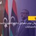 المشري: يجب تشكيل حكومة موحدة مصغرة لإجراء الانتخابات