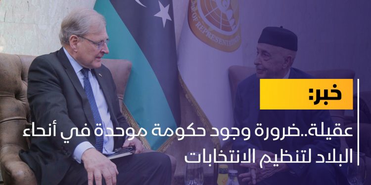 عقيلة..ضرورة وجود حكومة موحدة في أنحاء البلاد لتنظيم الانتخابات