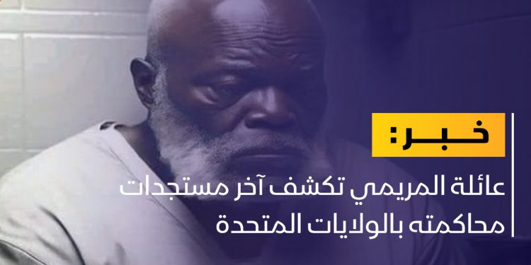 عائلة المريمي: الحكومة الليبية أكدت أنها ستتكفل بأتعاب المحامي