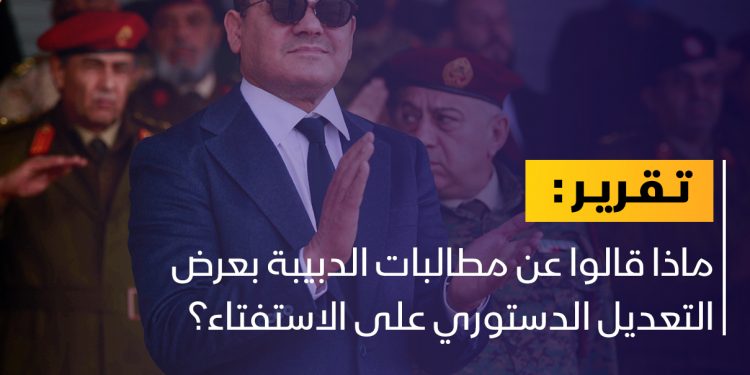 ماذا قالوا عن مطالبات الدبيبة حول التعديل الدستوري؟