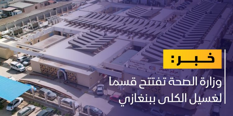 دعما لقطاع الصحة.. افتتاح قسم لغسيل الكلى ببنغازي